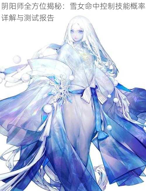 阴阳师全方位揭秘:雪女命中控制技能概率详解与测试报告