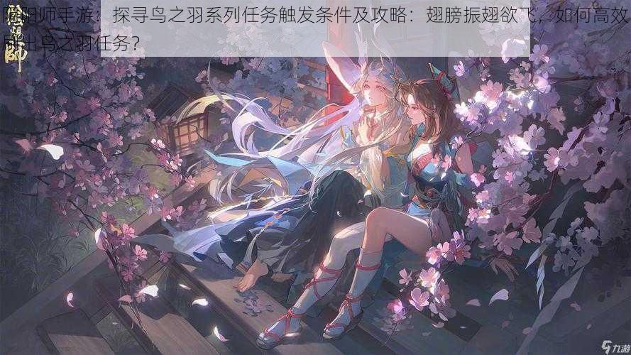 阴阳师手游:探寻鸟之羽系列任务触发条件及攻略:翅膀振翅欲飞,如何高效刷出鸟之羽任务?