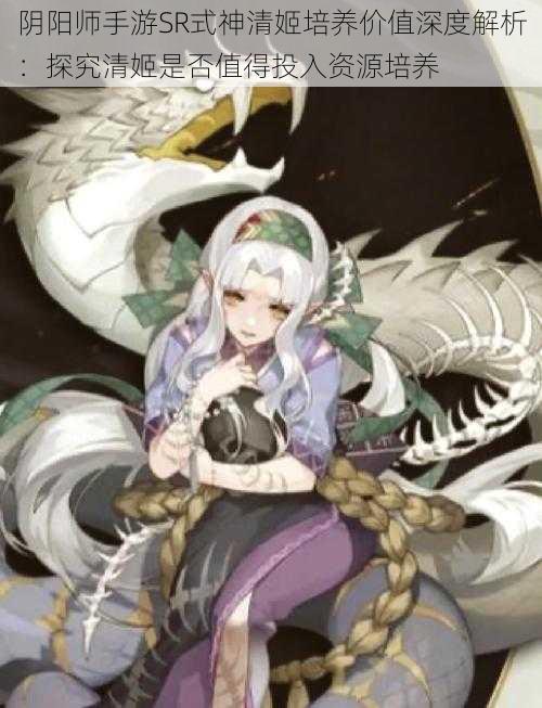 阴阳师手游SR式神清姬培养价值深度解析:探究清姬是否值得投入资源培养