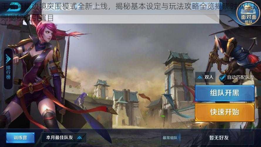 王者荣耀边境突围模式全新上线,揭秘基本设定与玩法攻略全览揭晓时间与规则揭秘吸引瞩目