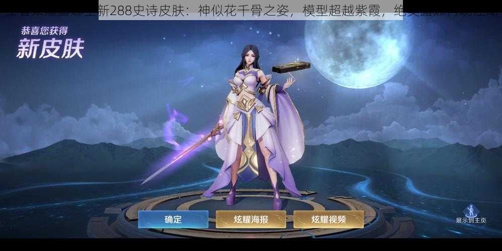王者荣耀露娜全新288史诗皮肤:神似花千骨之姿,模型超越紫霞,绝美露娜再现江湖