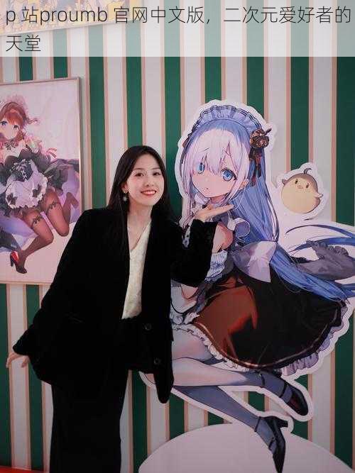 p 站proumb 官网中文版,二次元爱好者的天堂