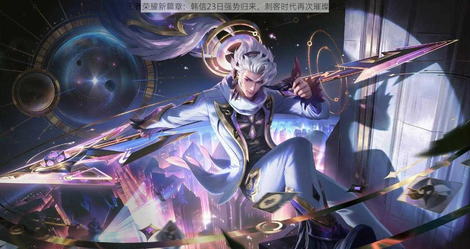 王者荣耀新篇章:韩信23日强势归来,刺客时代再次璀璨盛启