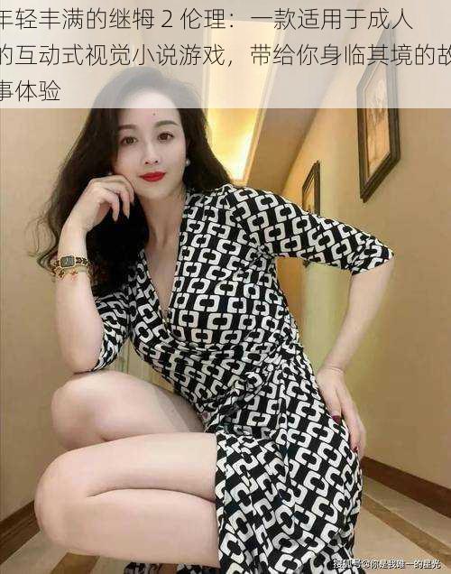 年轻丰满的继牳 2 伦理:一款适用于成人的互动式视觉小说游戏,带给你身临其境的故事体验