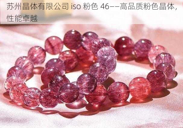 苏州晶体有限公司 iso 粉色 46——高品质粉色晶体,性能卓越
