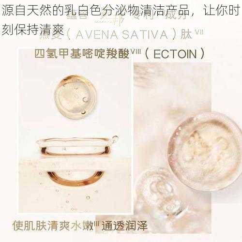 源自天然的乳白色分泌物清洁产品,让你时刻保持清爽