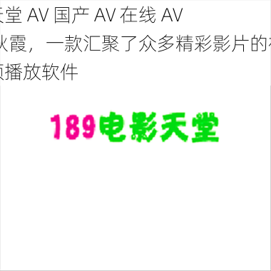 天堂 AV 国产 AV 在线 AV 秋霞,一款汇聚了众多精彩影片的视频播放软件