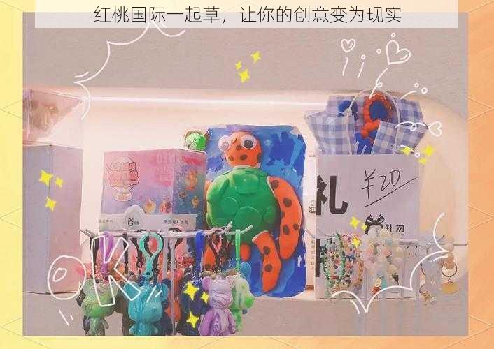 红桃国际一起草,让你的创意变为现实