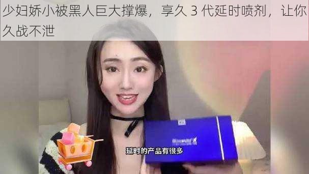 少妇娇小被黑人巨大撑爆,享久 3 代延时喷剂,让你久战不泄