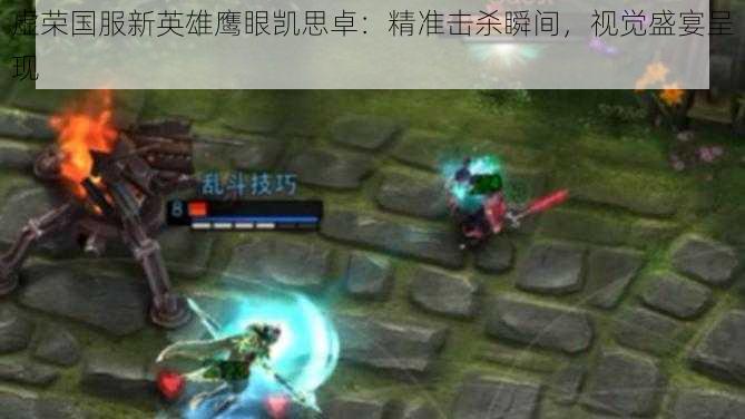 虚荣国服新英雄鹰眼凯思卓:精准击杀瞬间,视觉盛宴呈现