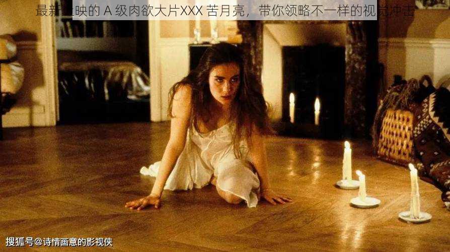 最新上映的 A 级肉欲大片XXX 苦月亮,带你领略不一样的视觉冲击