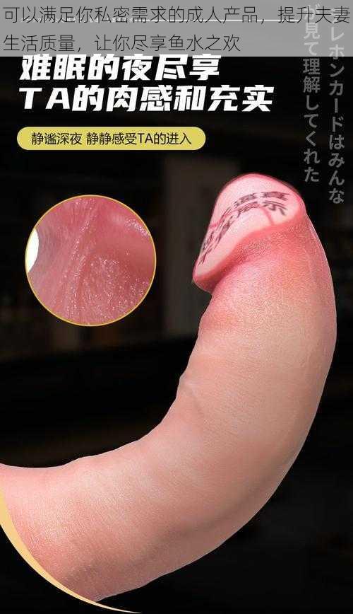 可以满足你私密需求的成人产品,提升夫妻生活质量,让你尽享鱼水之欢