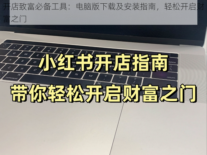 开店致富必备工具:电脑版下载及安装指南,轻松开启财富之门