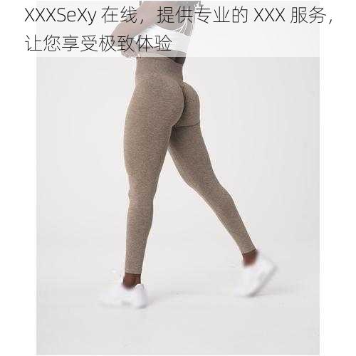 XXXSeXy 在线,提供专业的 XXX 服务,让您享受极致体验