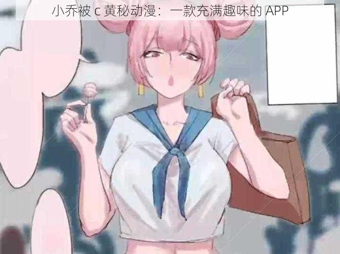小乔被 c 黄秘动漫:一款充满趣味的 APP