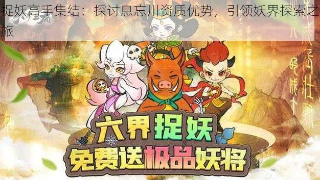 捉妖高手集结:探讨息忘川资质优势,引领妖界探索之旅