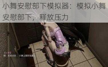 小舞安慰部下模拟器:模拟小舞安慰部下,释放压力