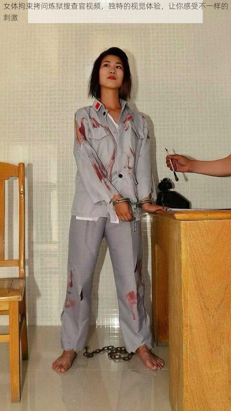 女体拘束拷问炼狱搜查官视频,独特的视觉体验,让你感受不一样的刺激
