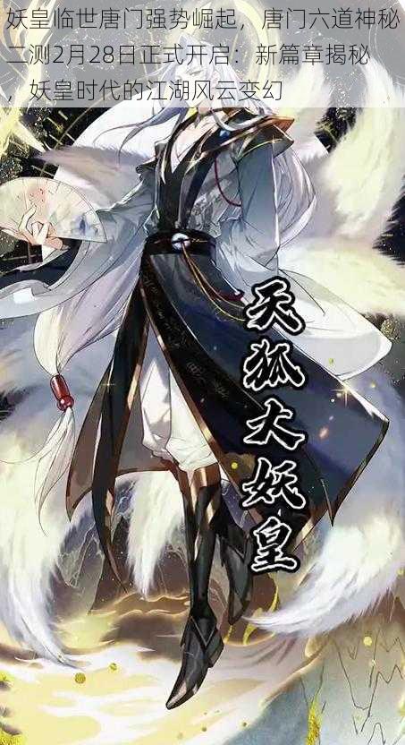 妖皇临世唐门强势崛起,唐门六道神秘二测2月28日正式开启:新篇章揭秘,妖皇时代的江湖风云变幻