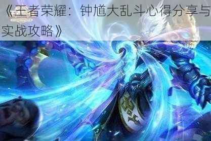《王者荣耀:钟馗大乱斗心得分享与实战攻略》