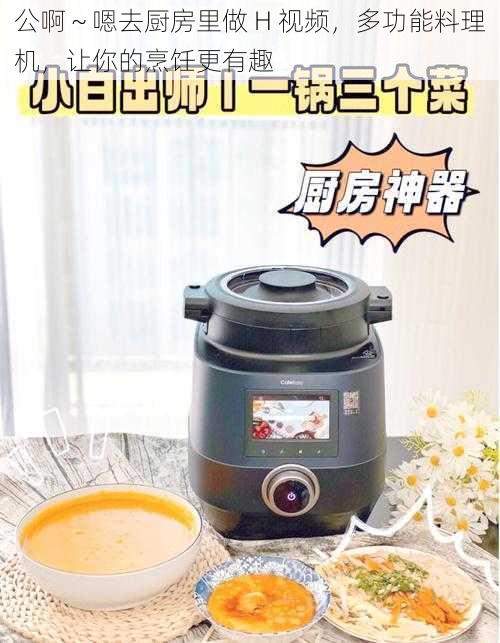 公啊~嗯去厨房里做 H 视频,多功能料理机,让你的烹饪更有趣