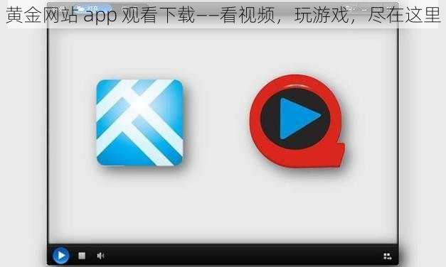 黄金网站 app 观看下载——看视频,玩游戏,尽在这里