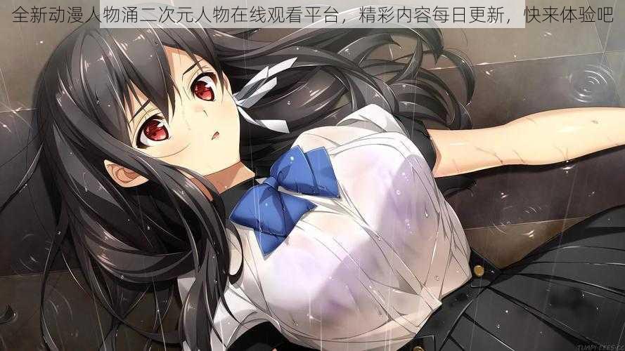 全新动漫人物涌二次元人物在线观看平台,精彩内容每日更新,快来体验吧