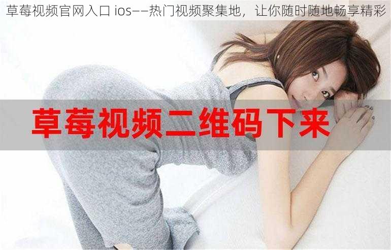 草莓视频官网入口 ios——热门视频聚集地,让你随时随地畅享精彩