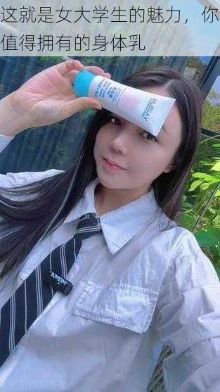 这就是女大学生的魅力,你值得拥有的身体乳