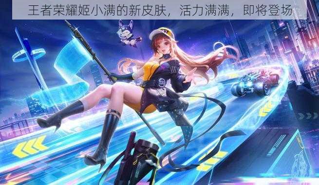 王者荣耀姬小满的新皮肤,活力满满,即将登场