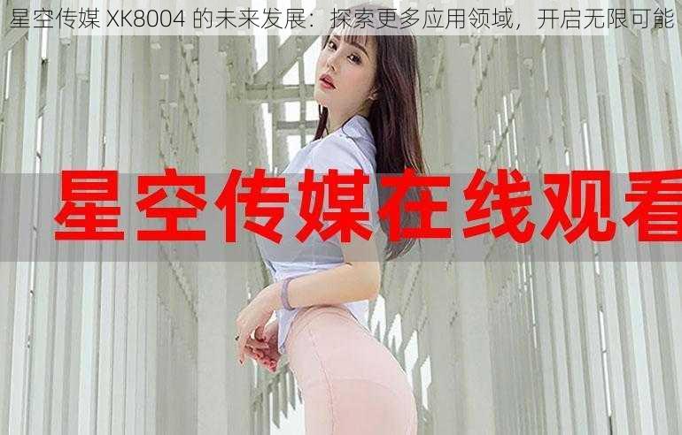 星空传媒 XK8004 的未来发展:探索更多应用领域,开启无限可能