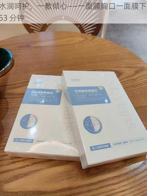 水润呵护,一敷倾心——一面膜胸口一面膜下 53 分钟