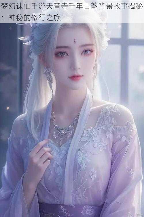 梦幻诛仙手游天音寺千年古韵背景故事揭秘:神秘的修行之旅
