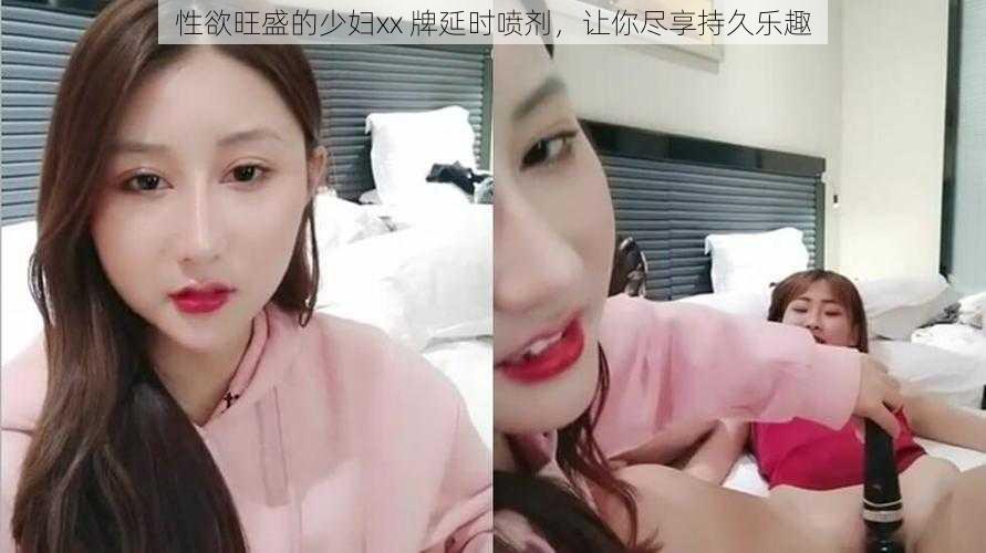 性欲旺盛的少妇xx 牌延时喷剂,让你尽享持久乐趣