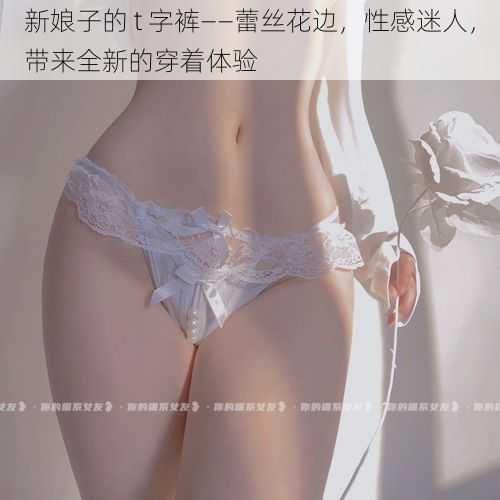 新娘子的 t 字裤——蕾丝花边,性感迷人,带来全新的穿着体验