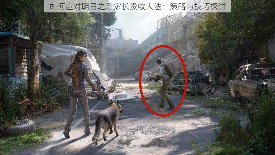如何应对明日之后家长没收大法:策略与技巧探讨