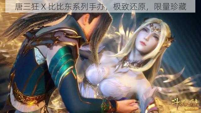 唐三狂 X 比比东系列手办,极致还原,限量珍藏