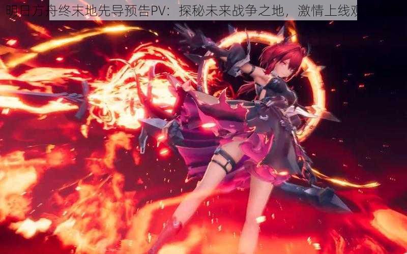 明日方舟终末地先导预告PV:探秘未来战争之地,激情上线观看指南