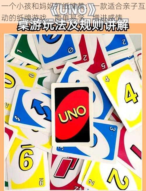 一个小孩和妈妈打纸牌黄:一款适合亲子互动的纸牌游戏,简单易学,增进感情