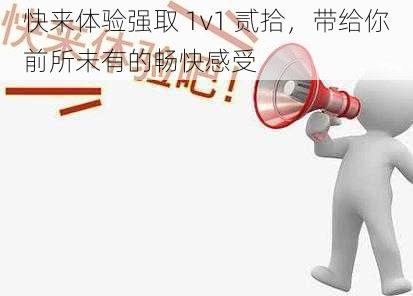 快来体验强取 1v1 贰拾,带给你前所未有的畅快感受