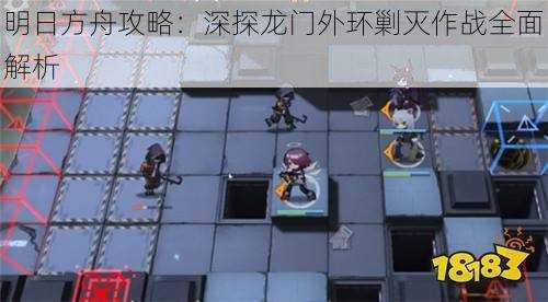 明日方舟攻略:深探龙门外环剿灭作战全面解析