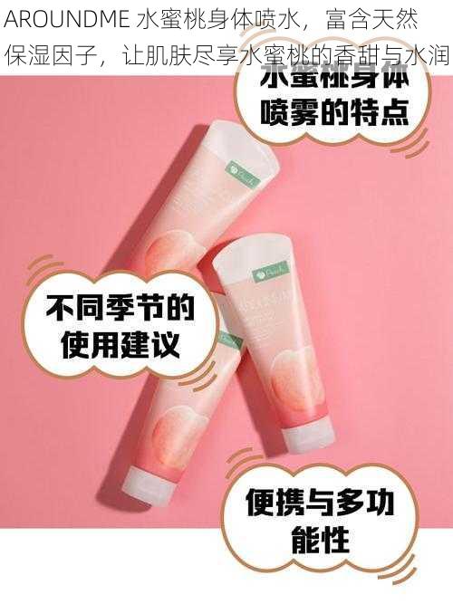 AROUNDME 水蜜桃身体喷水,富含天然保湿因子,让肌肤尽享水蜜桃的香甜与水润