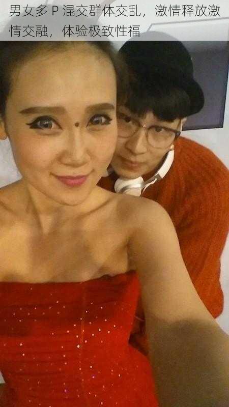 男女多 P 混交群体交乱,激情释放激情交融,体验极致性福