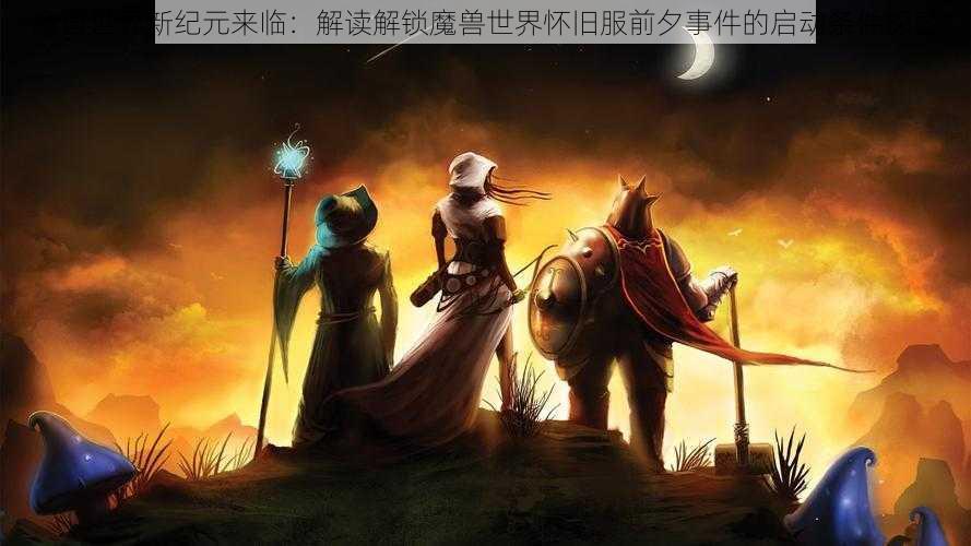 魔兽世界新纪元来临:解读解锁魔兽世界怀旧服前夕事件的启动条件探索