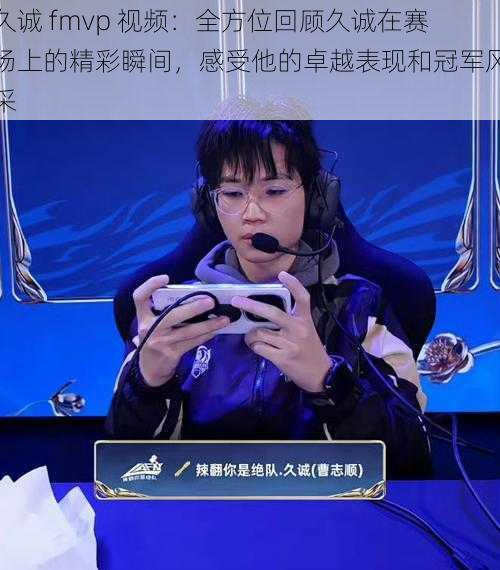 久诚 fmvp 视频:全方位回顾久诚在赛场上的精彩瞬间,感受他的卓越表现和冠军风采
