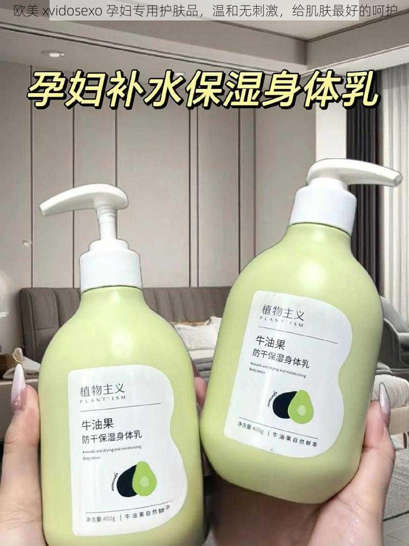 欧美 xvidosexo 孕妇专用护肤品,温和无刺激,给肌肤最好的呵护