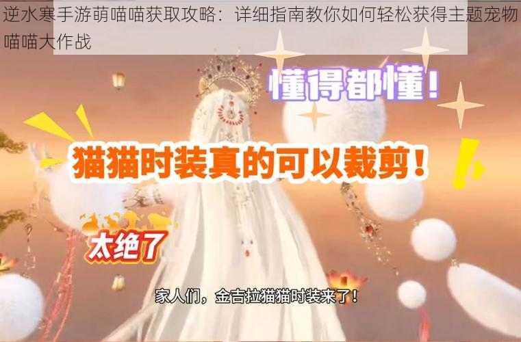 逆水寒手游萌喵喵获取攻略:详细指南教你如何轻松获得主题宠物喵喵大作战