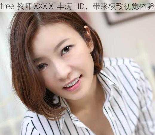 free 教师 XXXⅩ 丰满 HD,带来极致视觉体验