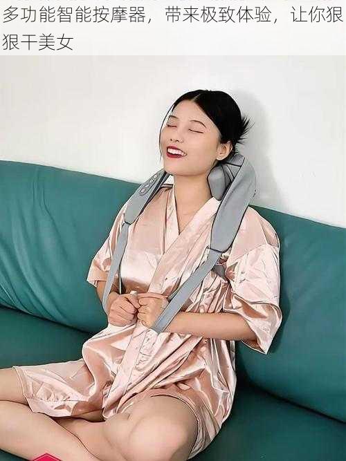 多功能智能按摩器,带来极致体验,让你狠狠干美女