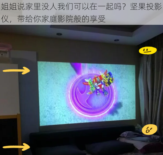 姐姐说家里没人我们可以在一起吗?坚果投影仪,带给你家庭影院般的享受